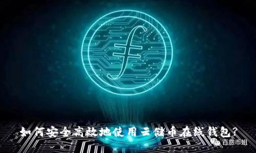 如何安全高效地使用云储币在线钱包?